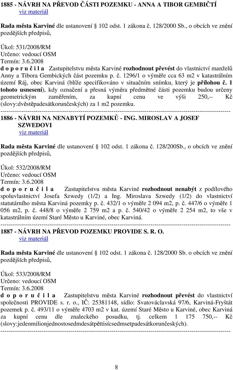 1 tohoto usnesení), kdy označení a přesná výměra předmětné části pozemku budou určeny geometrickým zaměřením, za kupní cenu ve výši 250,-- Kč (slovy:dvěstěpadesátkorunčeských) za 1 m2 pozemku.