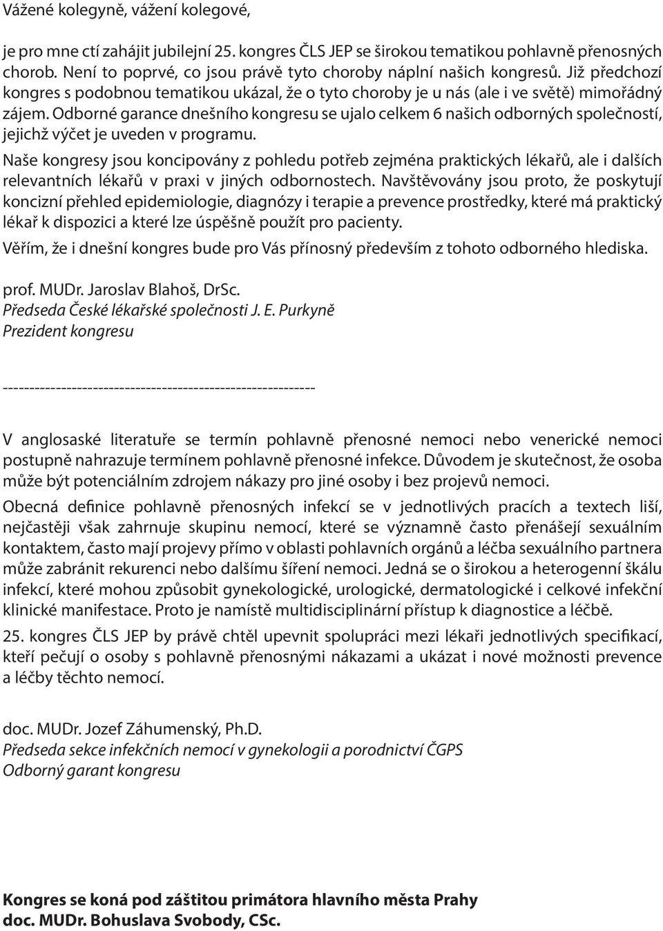 Odborné garance dnešního kongresu se ujalo celkem 6 našich odborných společností, jejichž výčet je uveden v programu.