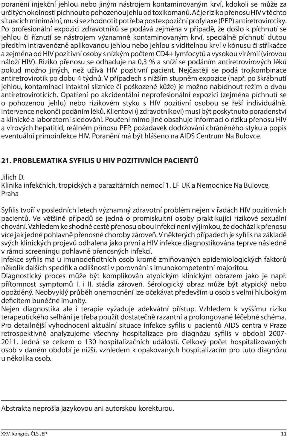 Po profesionální expozici zdravotníků se podává zejména v případě, že došlo k píchnutí se jehlou či říznutí se nástrojem významně kontaminovaným krví, speciálně píchnutí dutou předtím intravenózně