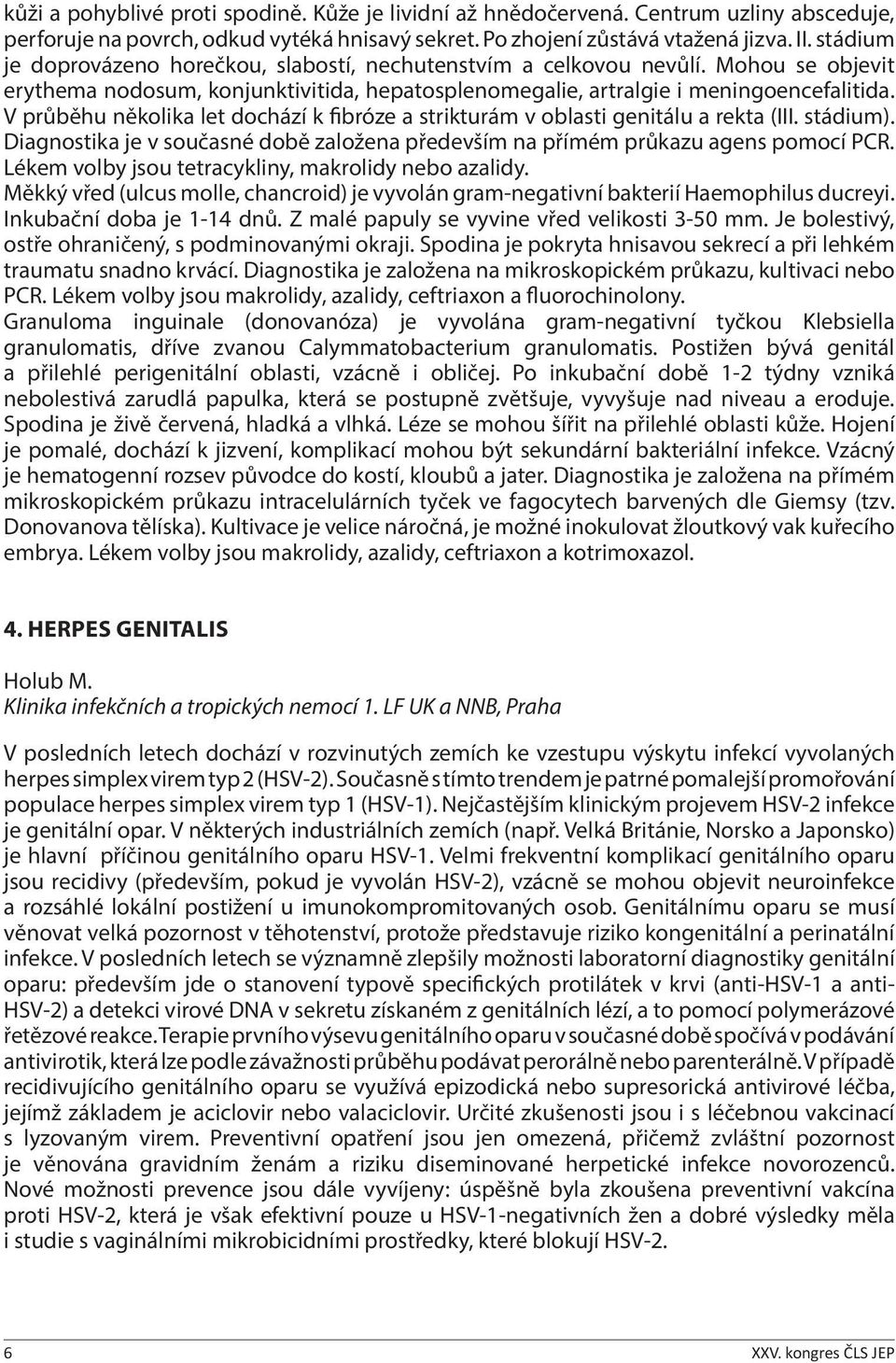 V průběhu několika let dochází k fibróze a strikturám v oblasti genitálu a rekta (III. stádium). Diagnostika je v současné době založena především na přímém průkazu agens pomocí PCR.