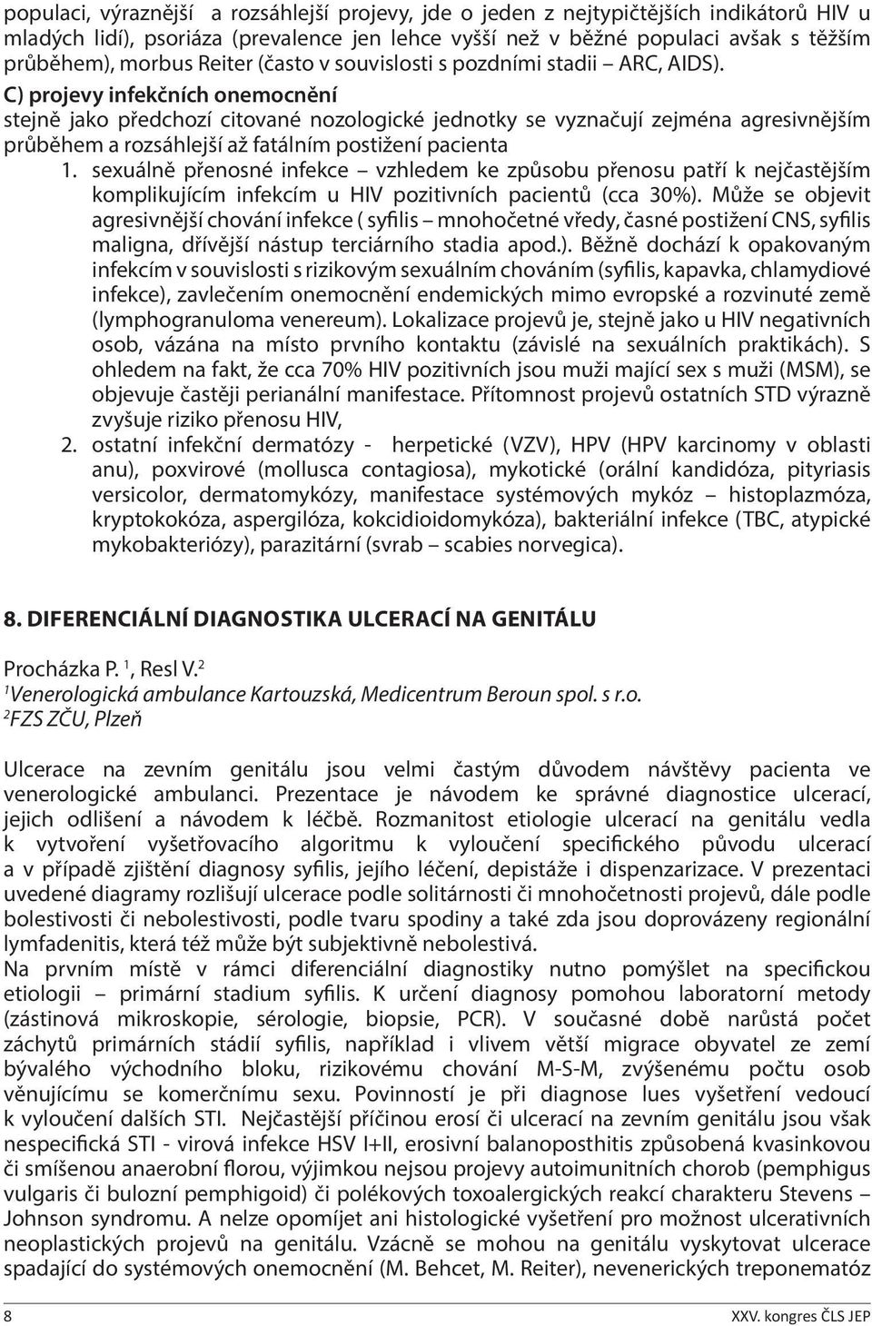 C) projevy infekčních onemocnění stejně jako předchozí citované nozologické jednotky se vyznačují zejména agresivnějším průběhem a rozsáhlejší až fatálním postižení pacienta 1.