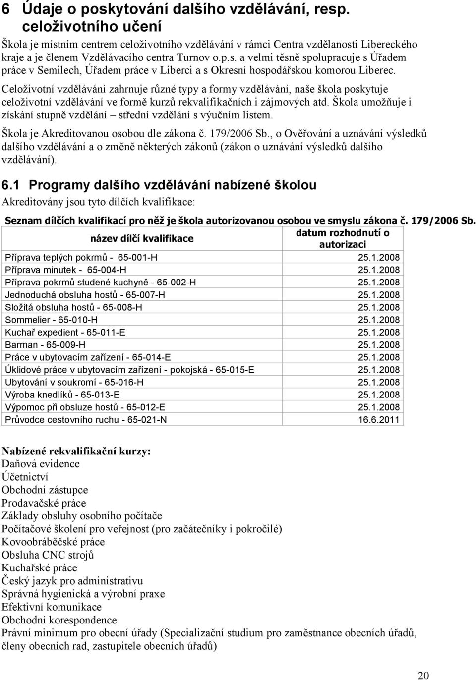 Celoţivotní vzdělávání zahrnuje různé typy a formy vzdělávání, naše škola poskytuje celoţivotní vzdělávání ve formě kurzů rekvalifikačních i zájmových atd.