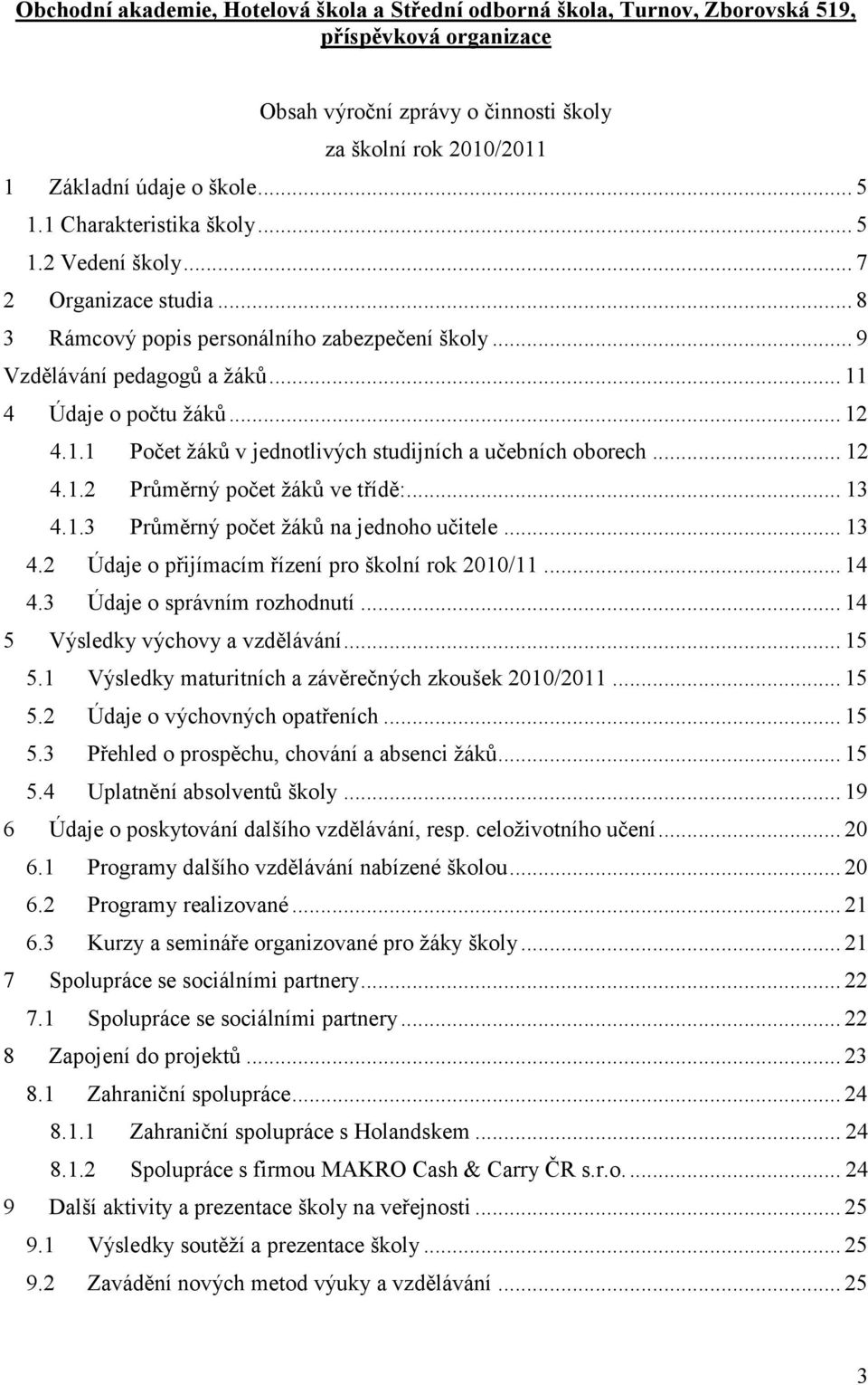 .. 12 4.1.2 Průměrný počet ţáků ve třídě:... 13 4.1.3 Průměrný počet ţáků na jednoho učitele... 13 4.2 Údaje o přijímacím řízení pro školní rok 2010/11... 14 4.3 Údaje o správním rozhodnutí.