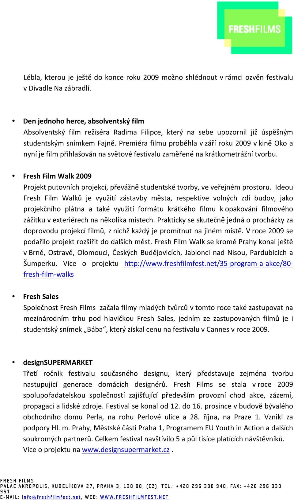 Premiér filmu proěhl v září roku 2009 v kině Oko nyní je film přihlšován n světové festivlu změřené n krátkometrážní tvoru.