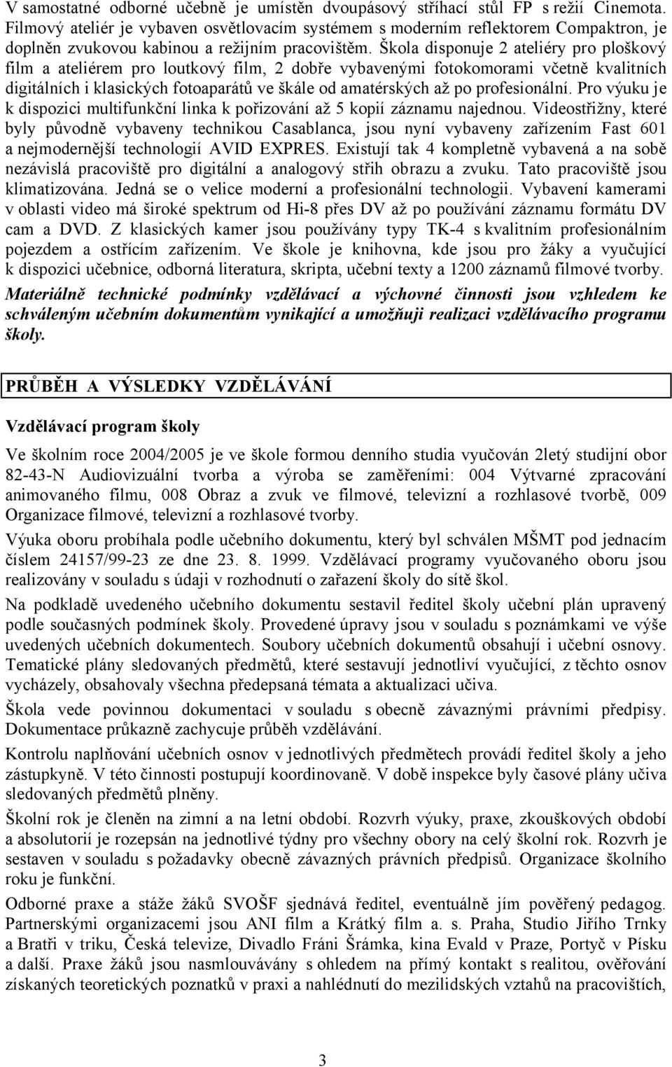 Škola disponuje 2 ateliéry pro ploškový film a ateliérem pro loutkový film, 2 dobře vybavenými fotokomorami včetně kvalitních digitálních i klasických fotoaparátů ve škále od amatérských až po