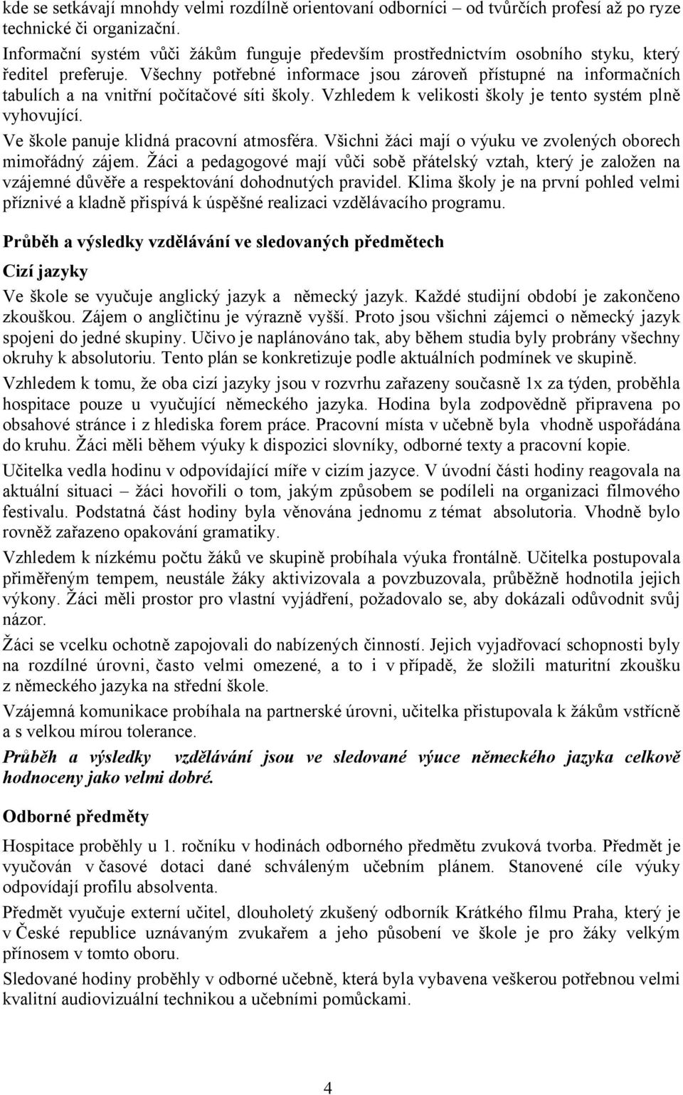 Všechny potřebné informace jsou zároveň přístupné na informačních tabulích a na vnitřní počítačové síti školy. Vzhledem k velikosti školy je tento systém plně vyhovující.