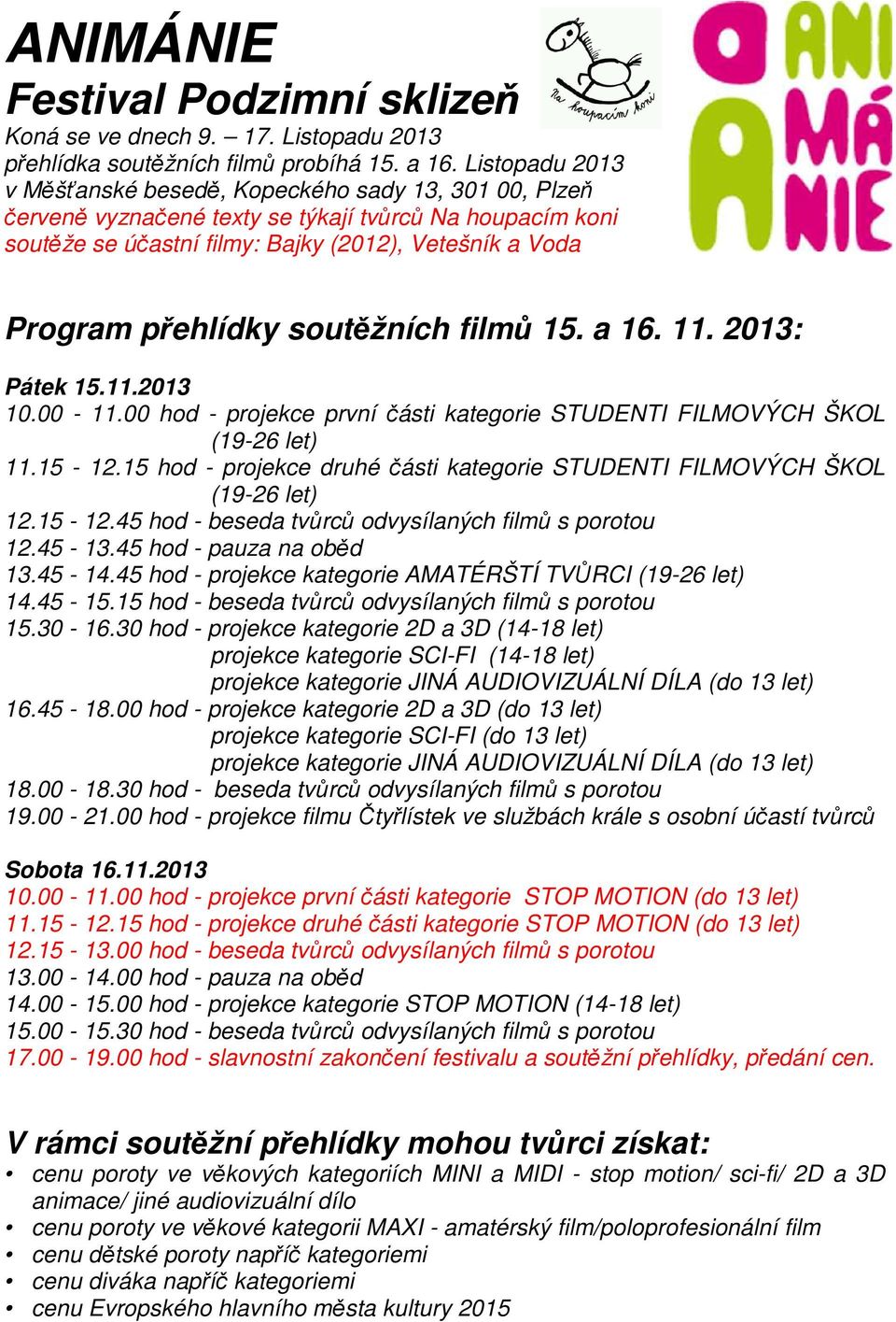 soutěžních filmů 15. a 16. 11. 2013: Pátek 15.11.2013 10.00-11.00 hod - projekce první části kategorie STUDENTI FILMOVÝCH ŠKOL (19-26 let) 11.15-12.