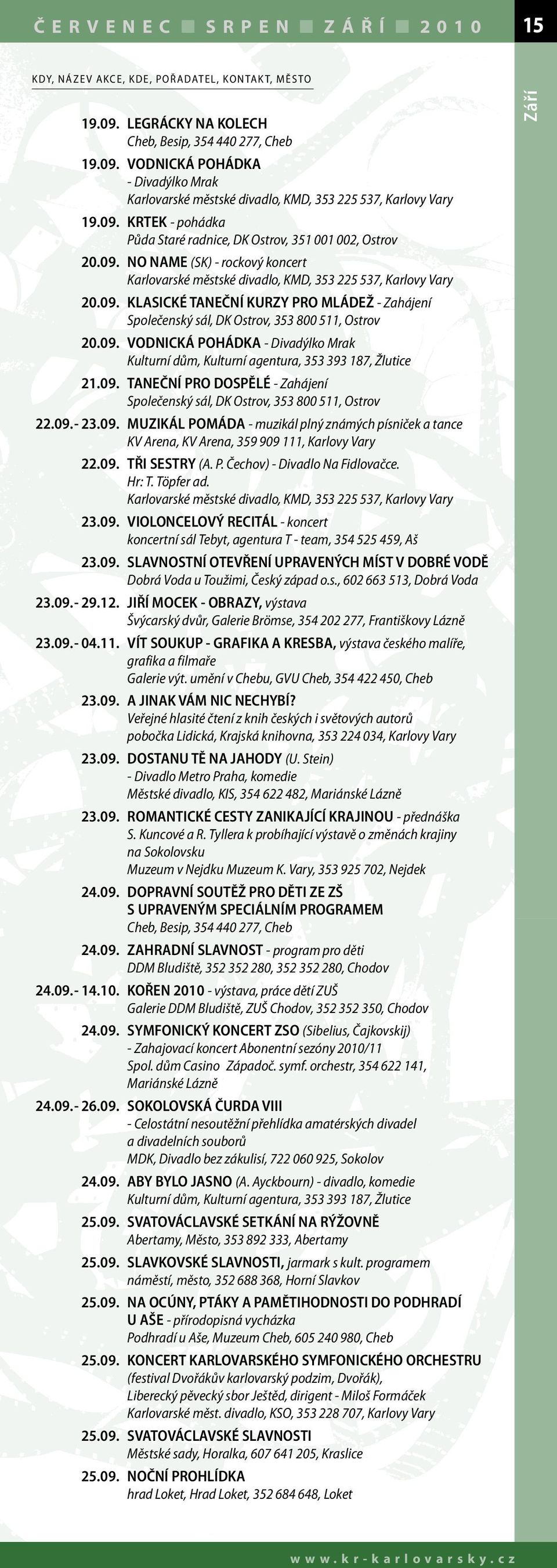 09. - 23.09. MUZIKÁL POMÁDA - muzikál plný známých písniček a tance KV Arena, KV Arena, 359 909 111, Karlovy Vary 22.09. TŘI SESTRY (A. P. Čechov) - Divadlo Na Fidlovačce. Hr: T. Töpfer ad. 23.09. VIOLONCELOVÝ RECITÁL - koncert koncertní sál Tebyt, agentura T - team, 354 525 459, Aš 23.