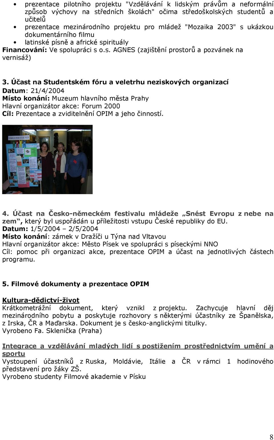 Účast na Studentském fóru a veletrhu neziskových organizací Datum: 21/4/2004 Místo konání: Muzeum hlavního města Prahy Hlavní organizátor akce: Forum 2000 Cíl: Prezentace a zviditelnění OPIM a jeho