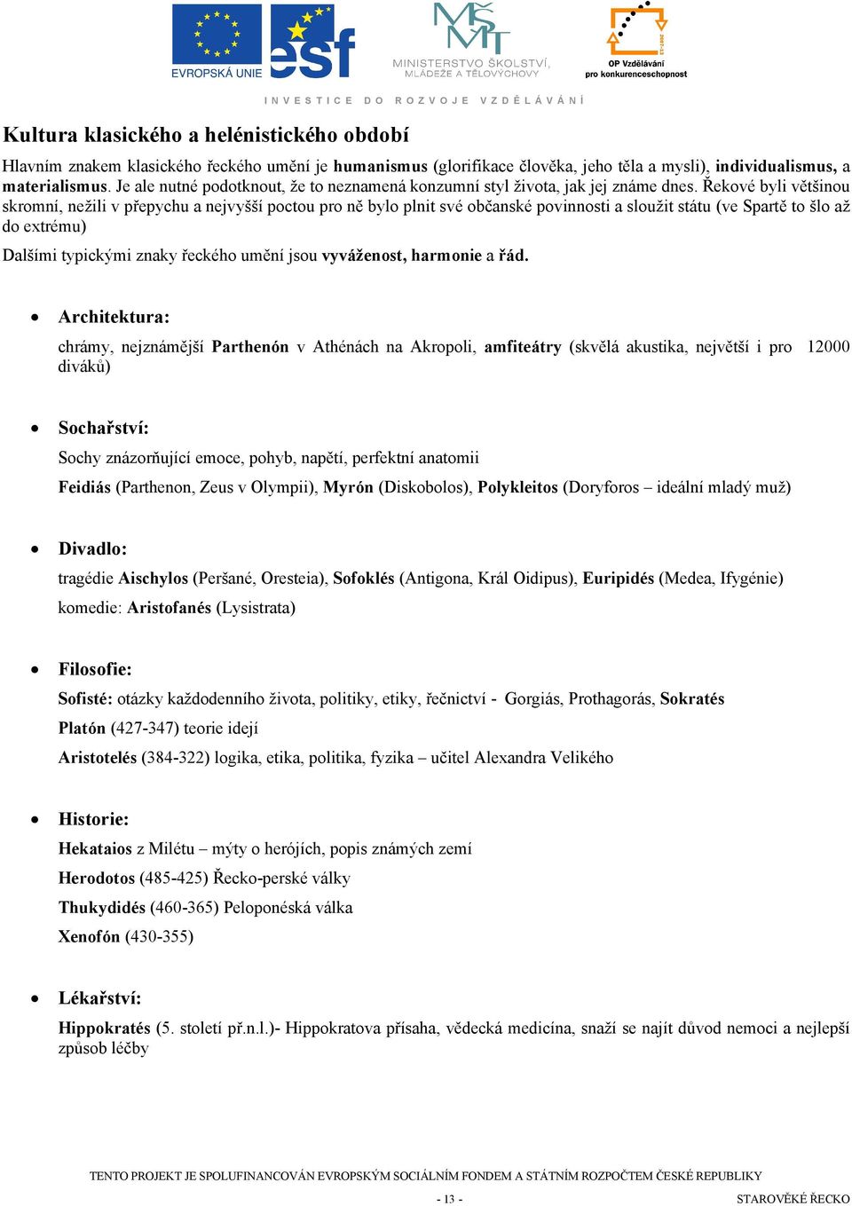 Řekvé byli většinu skrmní, nežili v přepychu a nejvyšší pctu pr ně byl plnit své bčanské pvinnsti a služit státu (ve Spartě t šl až d extrému) Dalšími typickými znaky řeckéh umění jsu vyváženst,