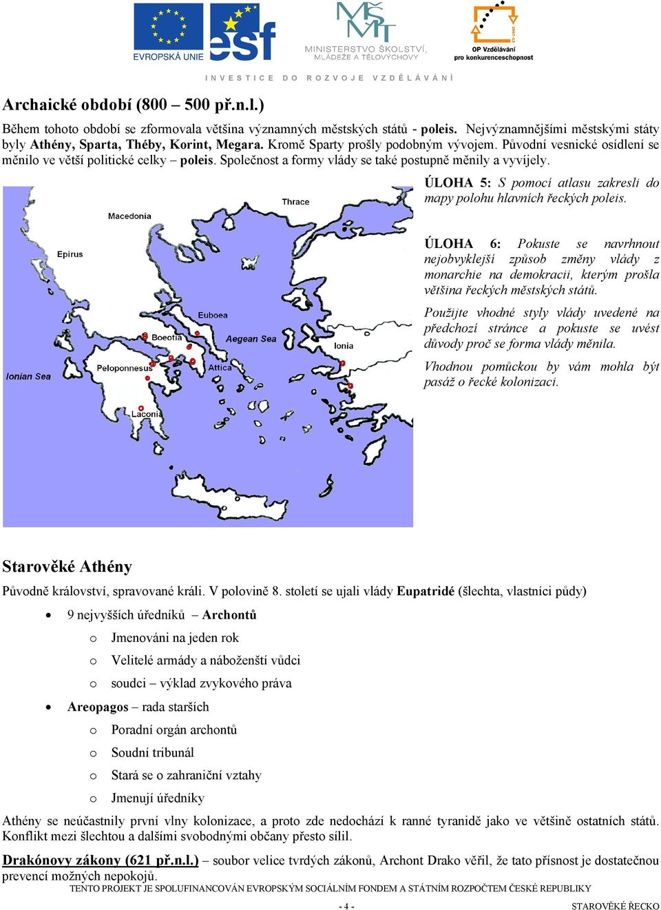 ÚLOHA 5: S pmcí atlasu zakresli d mapy plhu hlavních řeckých pleis. ÚLOHA 6: Pkuste se navrhnut nejbvyklejší způsb změny vlády z mnarchie na demkracii, kterým pršla většina řeckých městských států.