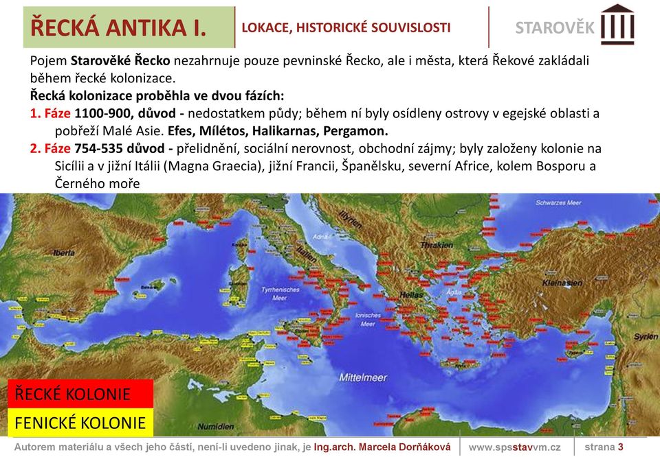 Řecká kolonizace proběhla ve dvou fázích: 1. Fáze 1100-900, důvod - nedostatkem půdy; během ní byly osídleny ostrovy v egejské oblasti a pobřeží Malé Asie.