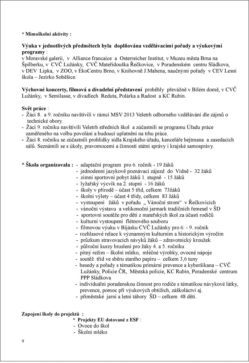 Výchovné koncerty, filmová a divadelní představení proběhly převážně v Bílém domě, v CVČ Lužánky, v Semilasse, v divadlech Reduta, Polárka a Radost a KC Rubín. Svět práce : - Žáci 8. a 9.