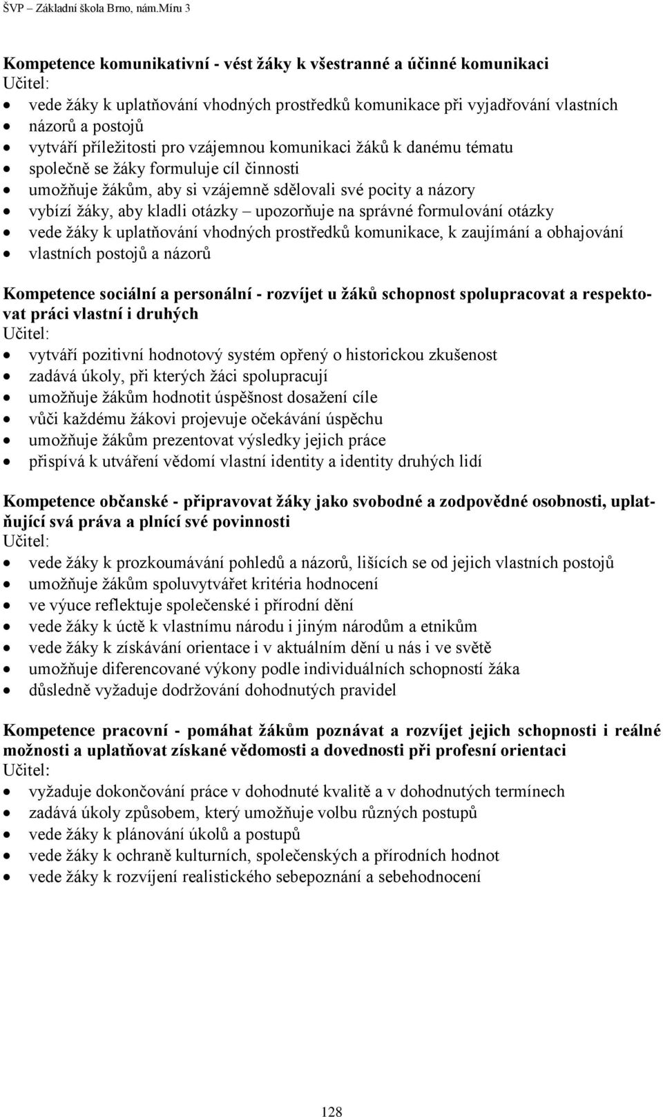 správné formulování otázky vede žáky k uplatňování vhodných prostředků komunikace, k zaujímání a obhajování vlastních postojů a názorů Kompetence sociální a personální - rozvíjet u žáků schopnost