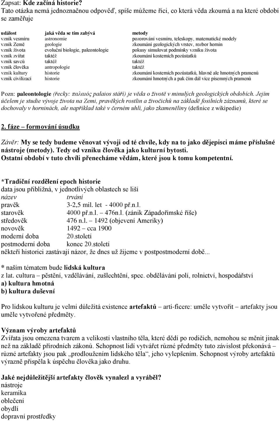 teleskopy, matematické modely vznik Země geologie zkoumání geologických vrstev, rozbor hornin vznik života evoluční biologie, paleontologie pokusy simulovat podmínky vzniku života vznik zvířat taktéž