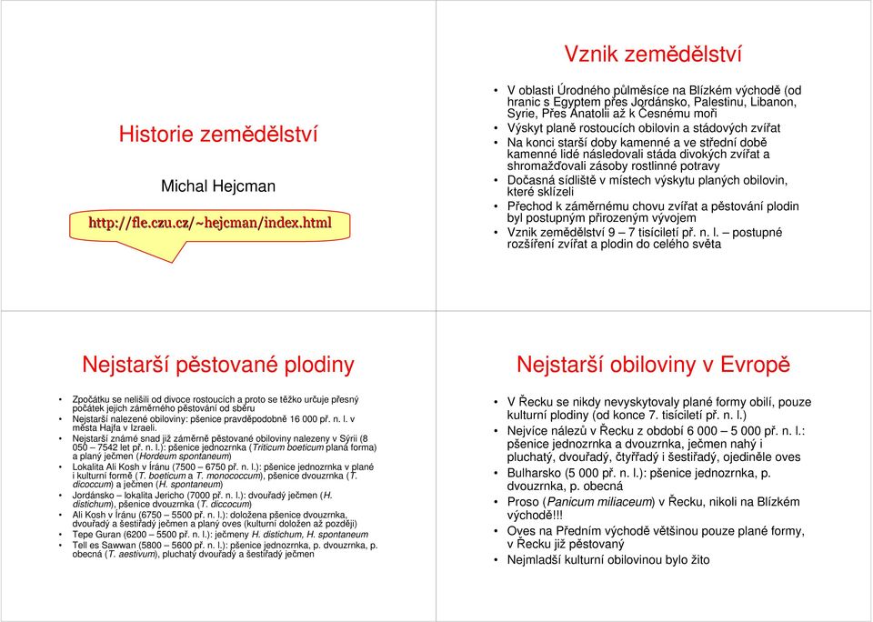 zvířat Na konci starší doby kamenné a ve střední době kamenné lidé následovali stáda divokých zvířat a shromažďovali zásoby rostlinné potravy Dočasná sídliště v místech výskytu planých obilovin,