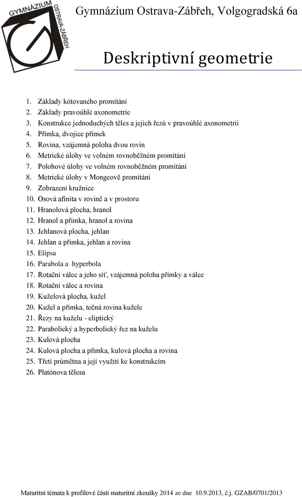 Osová afinita v rovině a v prostoru 11. Hranolová plocha, hranol 12. Hranol a přímka, hranol a rovina 13. Jehlanová plocha, jehlan 14. Jehlan a přímka, jehlan a rovina 15. Elipsa 16.