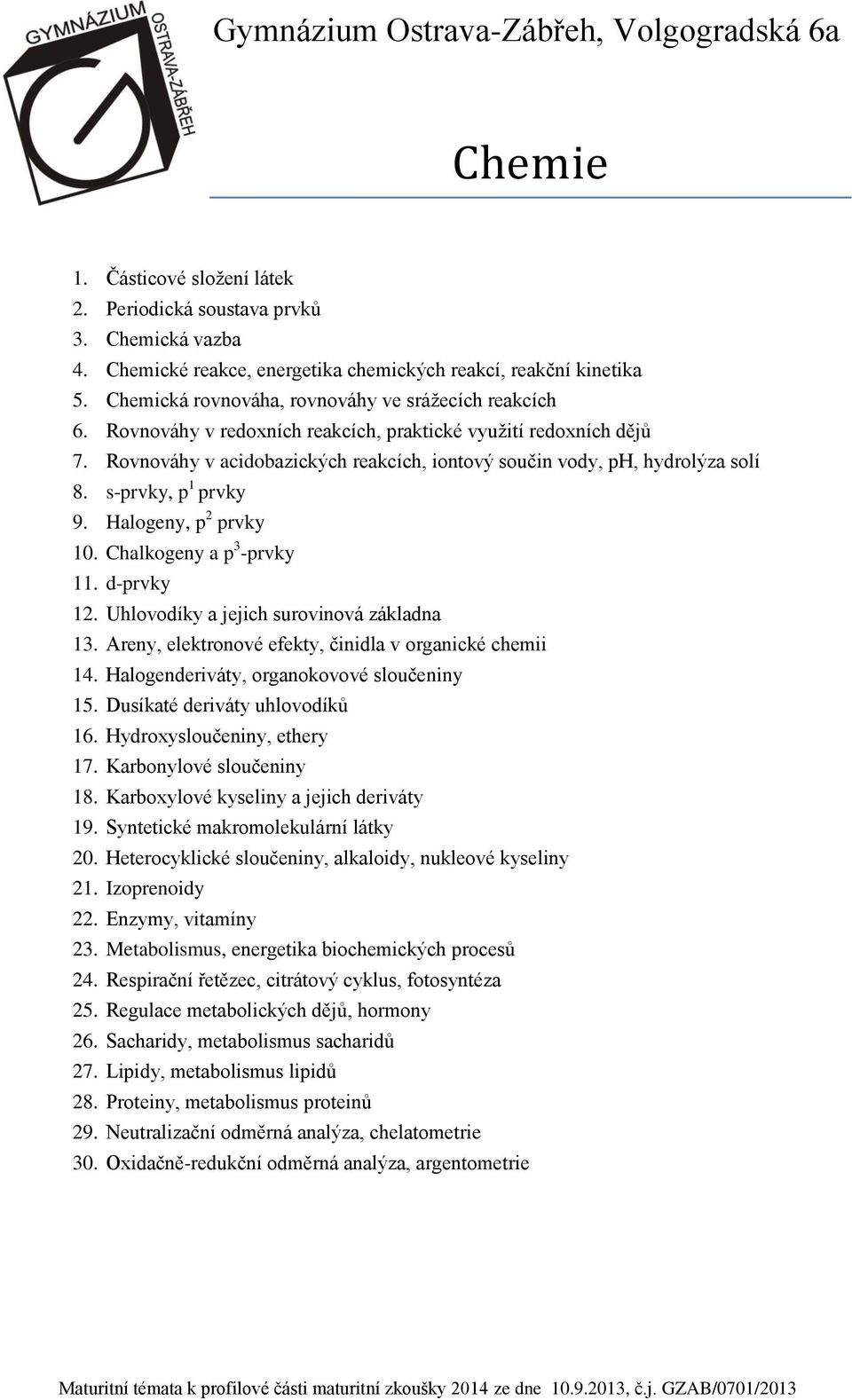 Rovnováhy v acidobazických reakcích, iontový součin vody, ph, hydrolýza solí 8. s-prvky, p 1 prvky 9. Halogeny, p 2 prvky 10. Chalkogeny a p 3 -prvky 11. d-prvky 12.