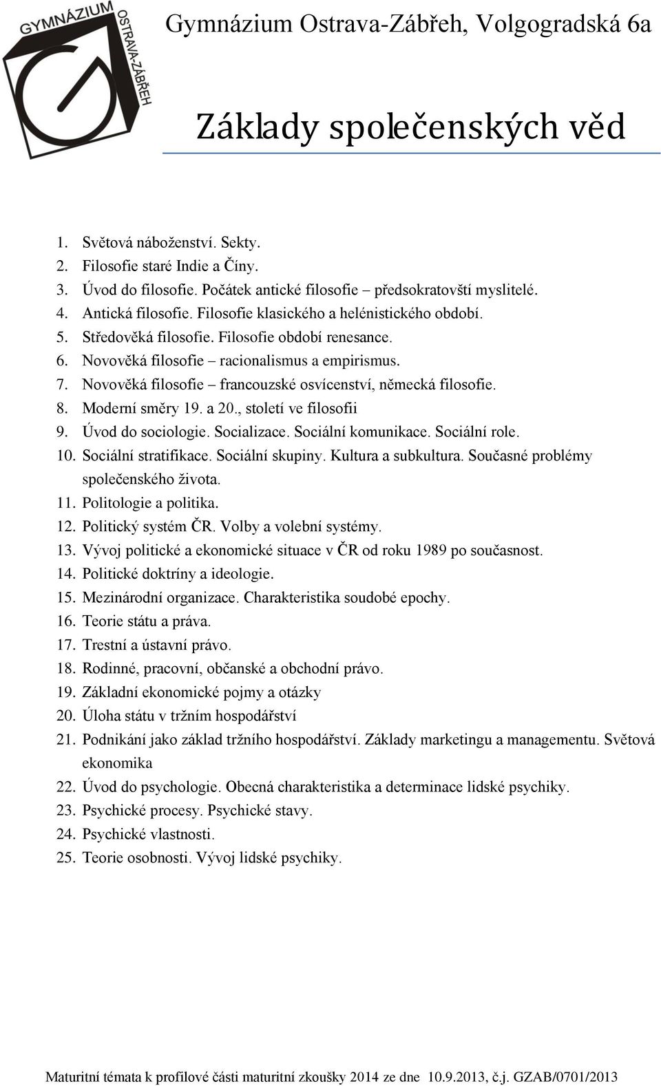 Novověká filosofie francouzské osvícenství, německá filosofie. 8. Moderní směry 19. a 20., století ve filosofii 9. Úvod do sociologie. Socializace. Sociální komunikace. Sociální role. 10.