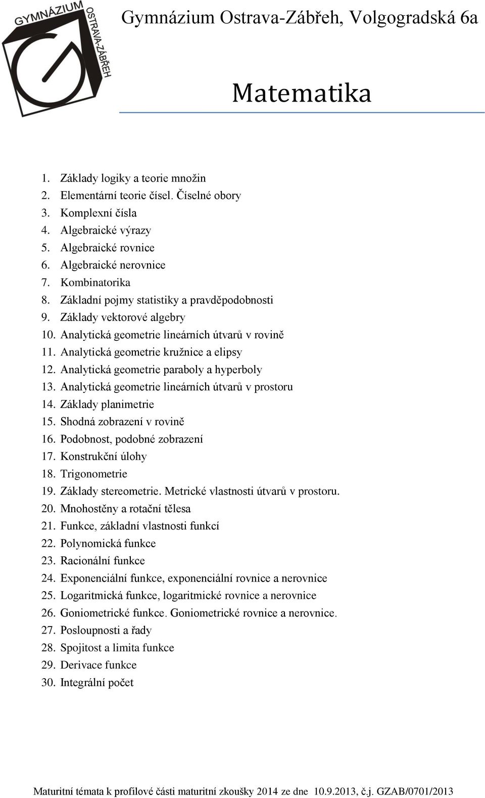 Analytická geometrie paraboly a hyperboly 13. Analytická geometrie lineárních útvarů v prostoru 14. Základy planimetrie 15. Shodná zobrazení v rovině 16. Podobnost, podobné zobrazení 17.