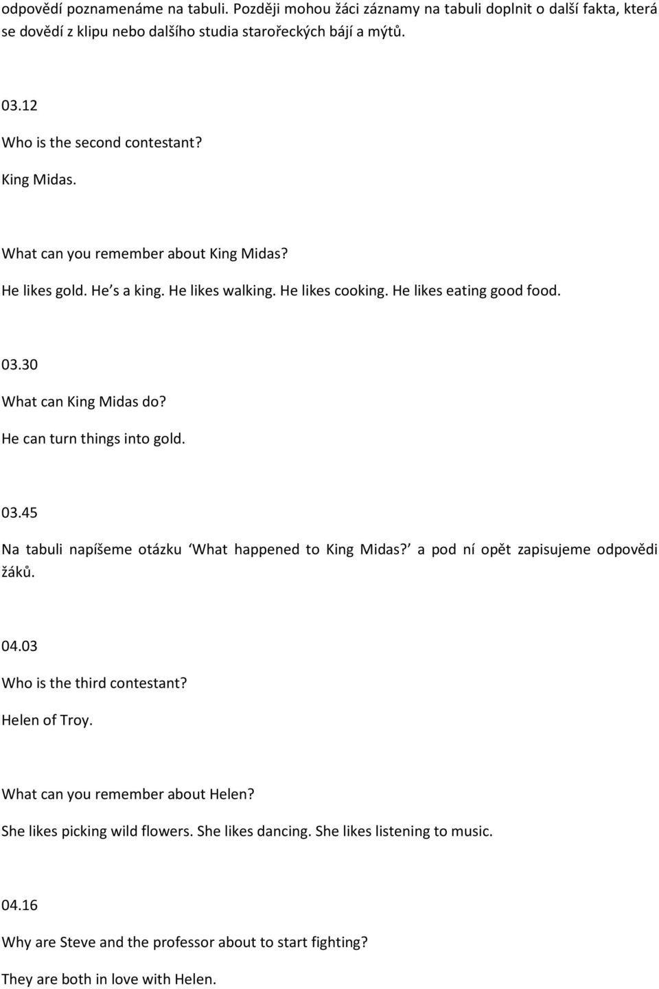 30 What can King Midas do? He can turn things into gold. 03.45 Na tabuli napíšeme otázku What happened to King Midas? a pod ní opět zapisujeme odpovědi žáků. 04.