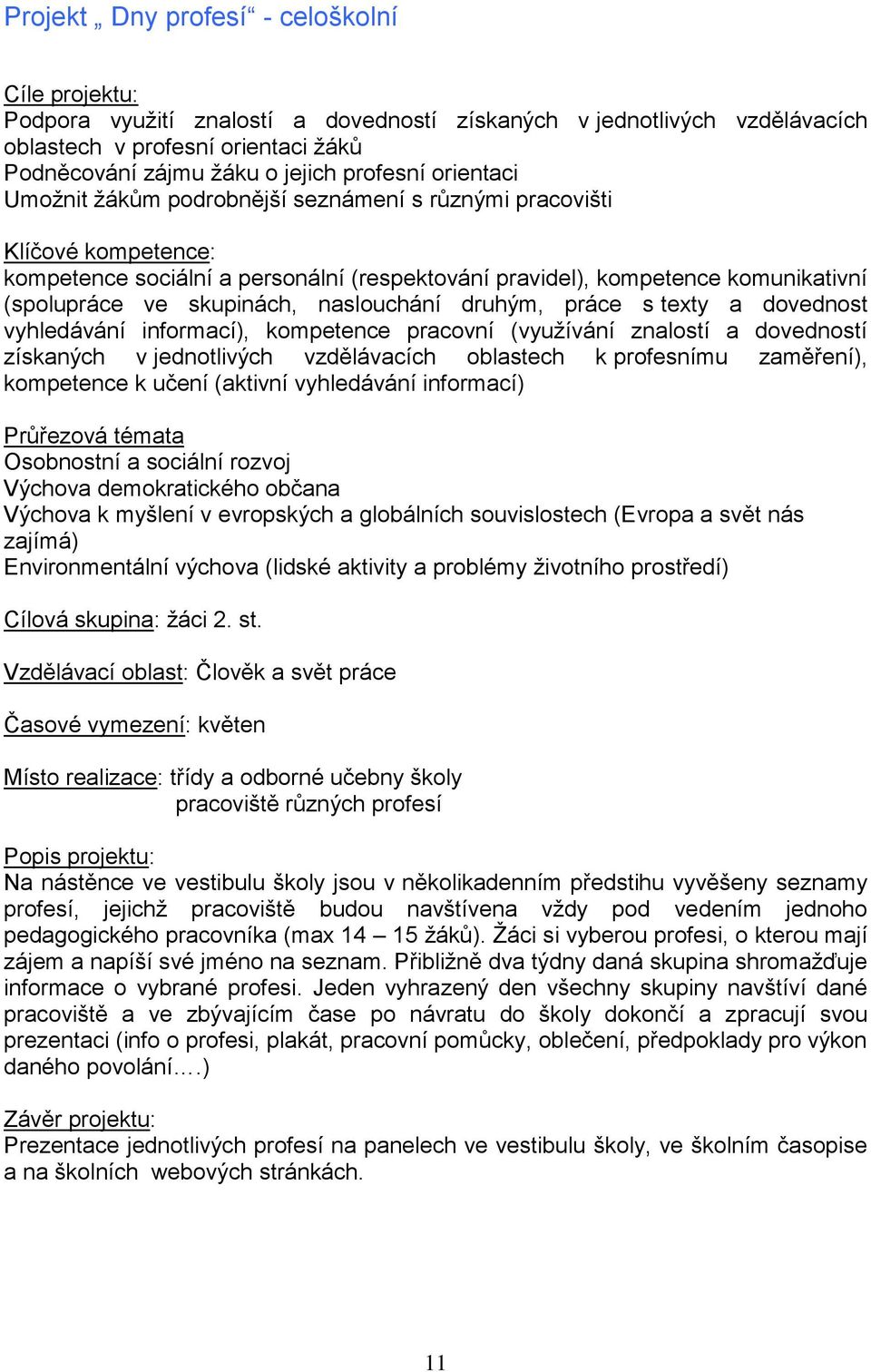 skupinách, naslouchání druhým, práce s texty a dovednost vyhledávání informací), kompetence pracovní (vyuţívání znalostí a dovedností získaných v jednotlivých vzdělávacích oblastech k profesnímu