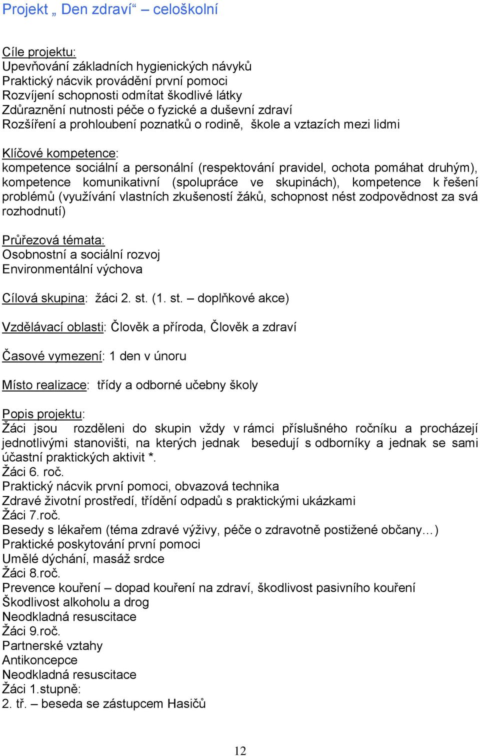 kompetence komunikativní (spolupráce ve skupinách), kompetence k řešení problémů (vyuţívání vlastních zkušeností ţáků, schopnost nést zodpovědnost za svá rozhodnutí) Průřezová témata: Osobnostní a