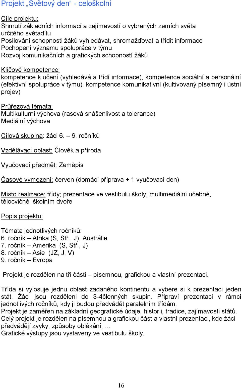 (efektivní spolupráce v týmu), kompetence komunikativní (kultivovaný písemný i ústní projev) Průřezová témata: Multikulturní výchova (rasová snášenlivost a tolerance) Mediální výchova Cílová skupina: