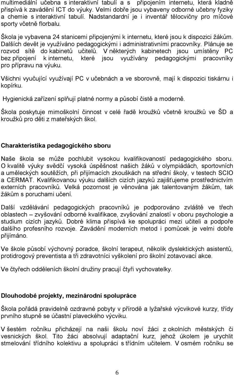 Dalších devět je vyuţíváno pedagogickými i administrativními pracovníky. Plánuje se rozvod sítě do kabinetů učitelů.