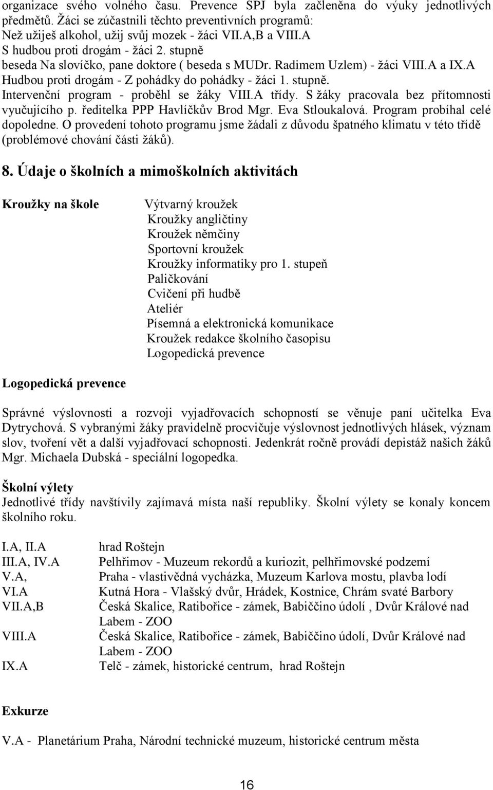 A třídy. S žáky pracovala bez přítomnosti vyučujícího p. ředitelka PPP Havlíčkův Brod Mgr. Eva Stloukalová. Program probíhal celé dopoledne.