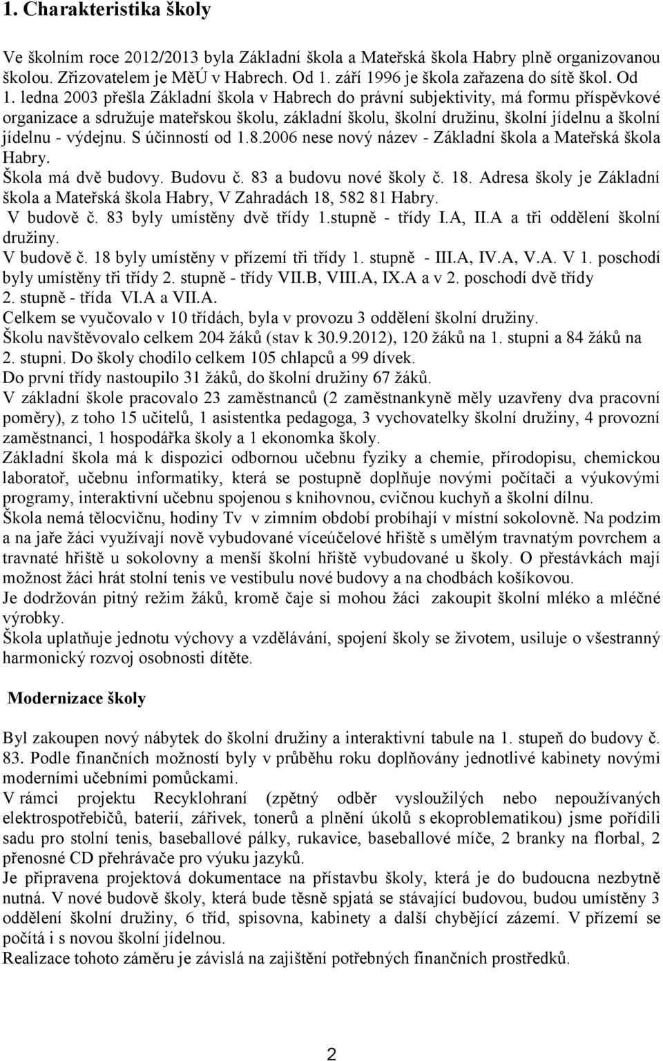 výdejnu. S účinností od 1.8.2006 nese nový název - Základní škola a Mateřská škola Habry. Škola má dvě budovy. Budovu č. 83 a budovu nové školy č. 18.