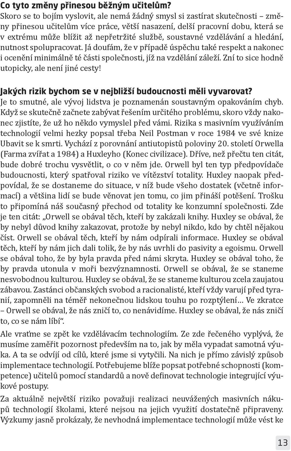 soustavné vzdělávání a hledání, nutnost spolupracovat. Já doufám, že v případě úspěchu také respekt a nakonec i ocenění minimálně té části společnosti, jíž na vzdělání záleží.