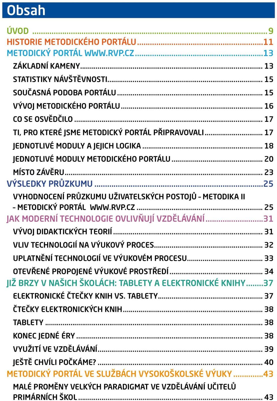 .. 23 VÝSLEDKY PRŮZKUMU...25 VYHODNOCENÍ PRŮZKUMU UŽIVATELSKÝCH POSTOJŮ METODIKA II METODICKÝ PORTÁL WWW.RVP.CZ... 25 JAK MODERNÍ TECHNOLOGIE OVLIVŇUJÍ VZDĚLÁVÁNÍ...31 VÝVOJ DIDAKTICKÝCH TEORIÍ.