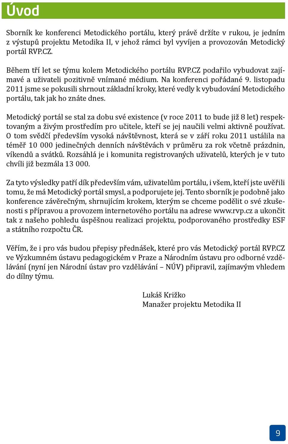 listopadu 2011 jsme se pokusili shrnout základní kroky, které vedly k vybudování Metodického portálu, tak jak ho znáte dnes.