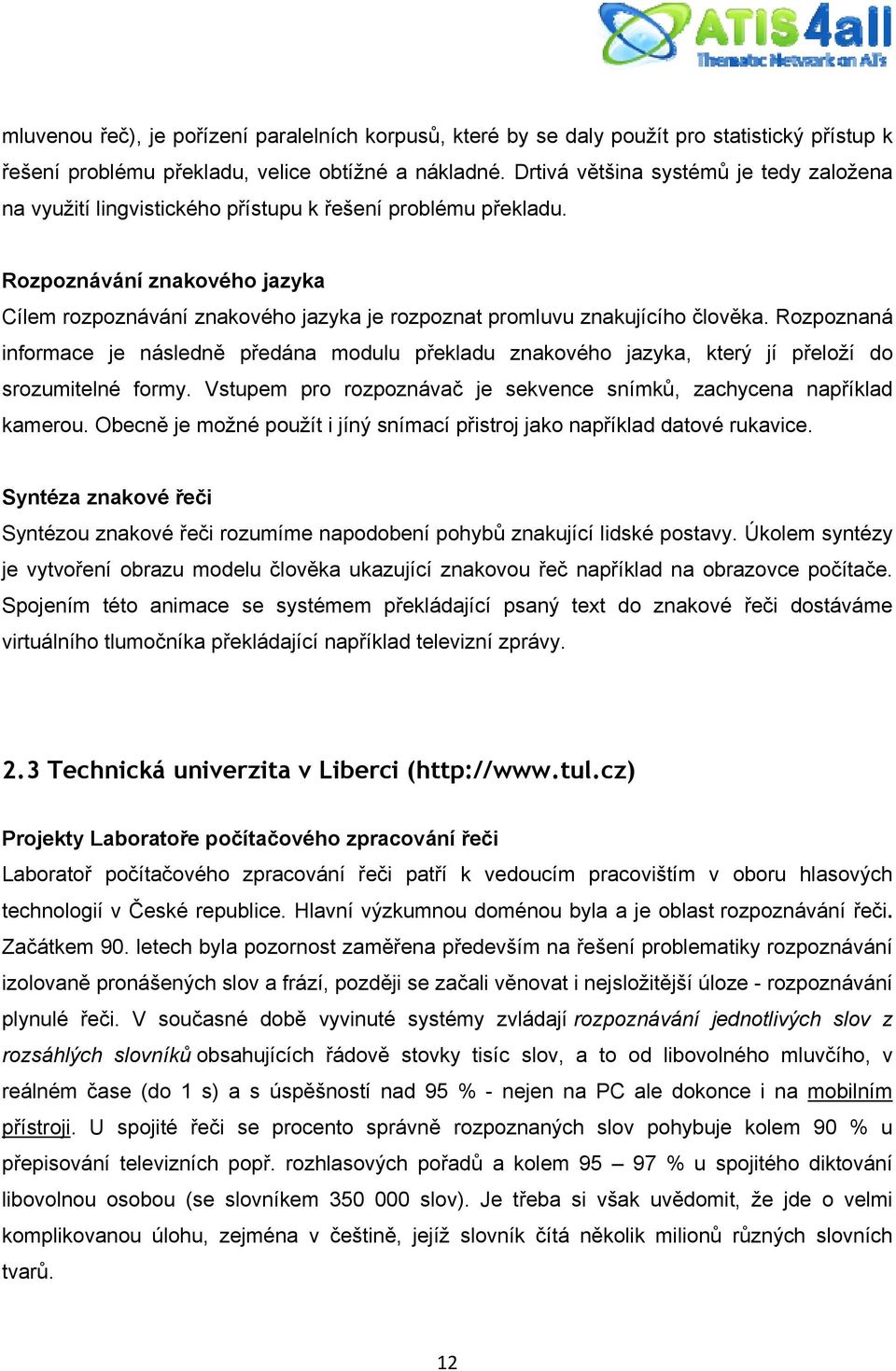 Rozpoznávání znakového jazyka Cílem rozpoznávání znakového jazyka je rozpoznat promluvu znakujícího člověka.