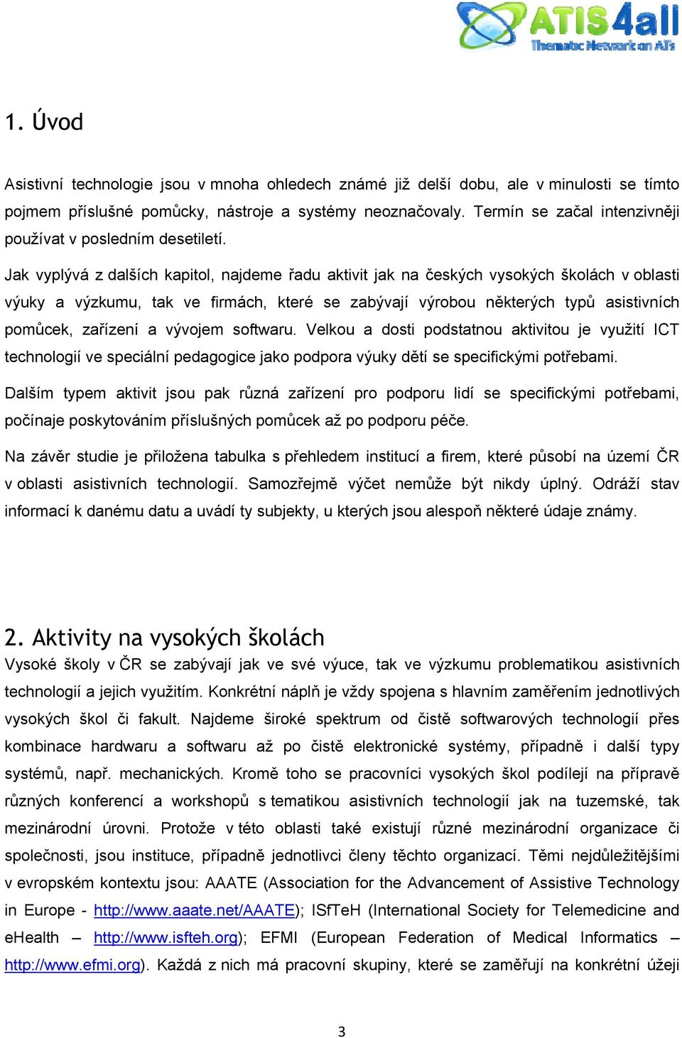 Jak vyplývá z dalších kapitol, najdeme řadu aktivit jak na českých vysokých školách v oblasti výuky a výzkumu, tak ve firmách, které se zabývají výrobou některých typů asistivních pomůcek, zařízení a