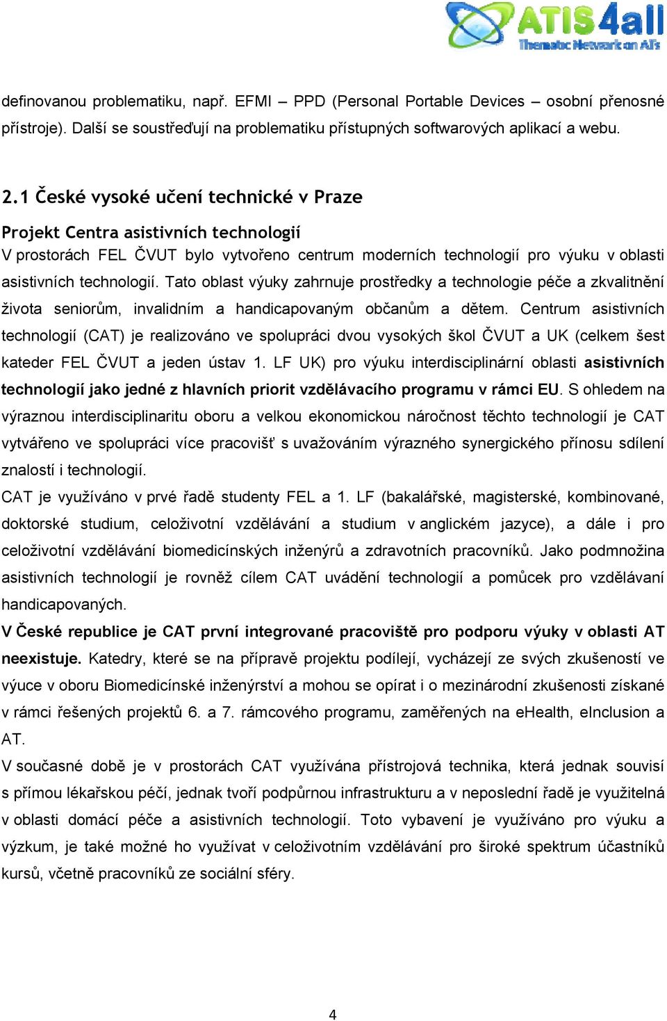 Tato oblast výuky zahrnuje prostředky a technologie péče a zkvalitnění života seniorům, invalidním a handicapovaným občanům a dětem.