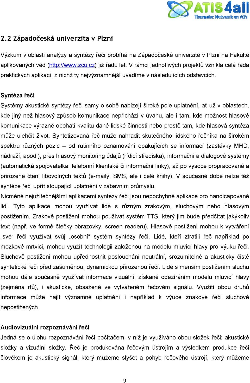 Syntéza řeči Systémy akustické syntézy řeči samy o sobě nabízejí široké pole uplatnění, ať už v oblastech, kde jiný než hlasový způsob komunikace nepřichází v úvahu, ale i tam, kde možnost hlasové