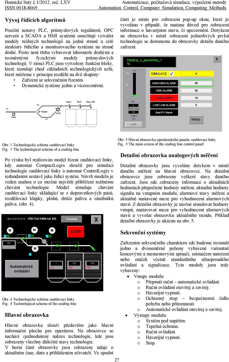 regulátorů, OPC serverů a SCADA a HMI systémů umožňují vytvářet modely reálných technologií na jedné straně a celé struktury řídícího a monitorovacího systému na straně druhé.