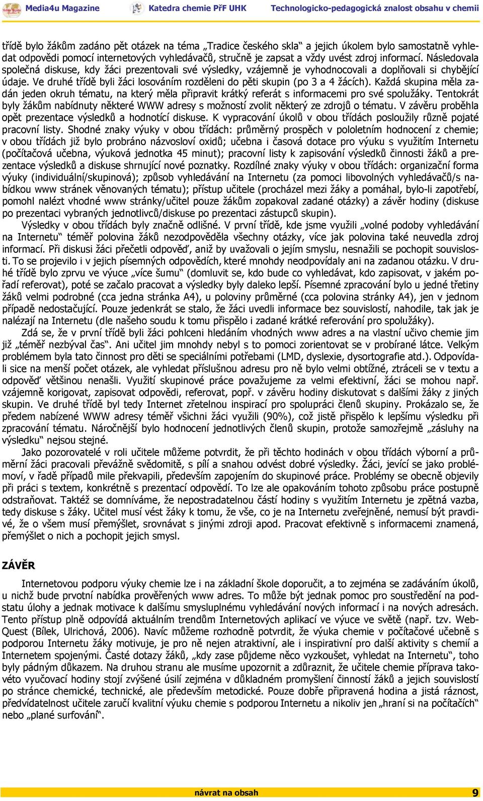 Ve druhé třídě byli žáci losováním rozděleni do pěti skupin (po 3 a 4 žácích). Každá skupina měla zadán jeden okruh tématu, na který měla připravit krátký referát s informacemi pro své spolužáky.