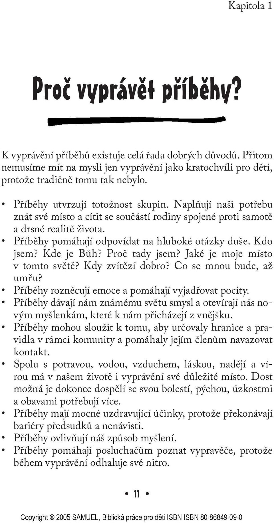 Kdo jsem? Kde je Bůh? Proč tady jsem? Jaké je moje místo v tomto světě? Kdy zvítězí dobro? Co se mnou bude, až umřu? Příběhy rozněcují emoce a pomáhají vyjadřovat pocity.