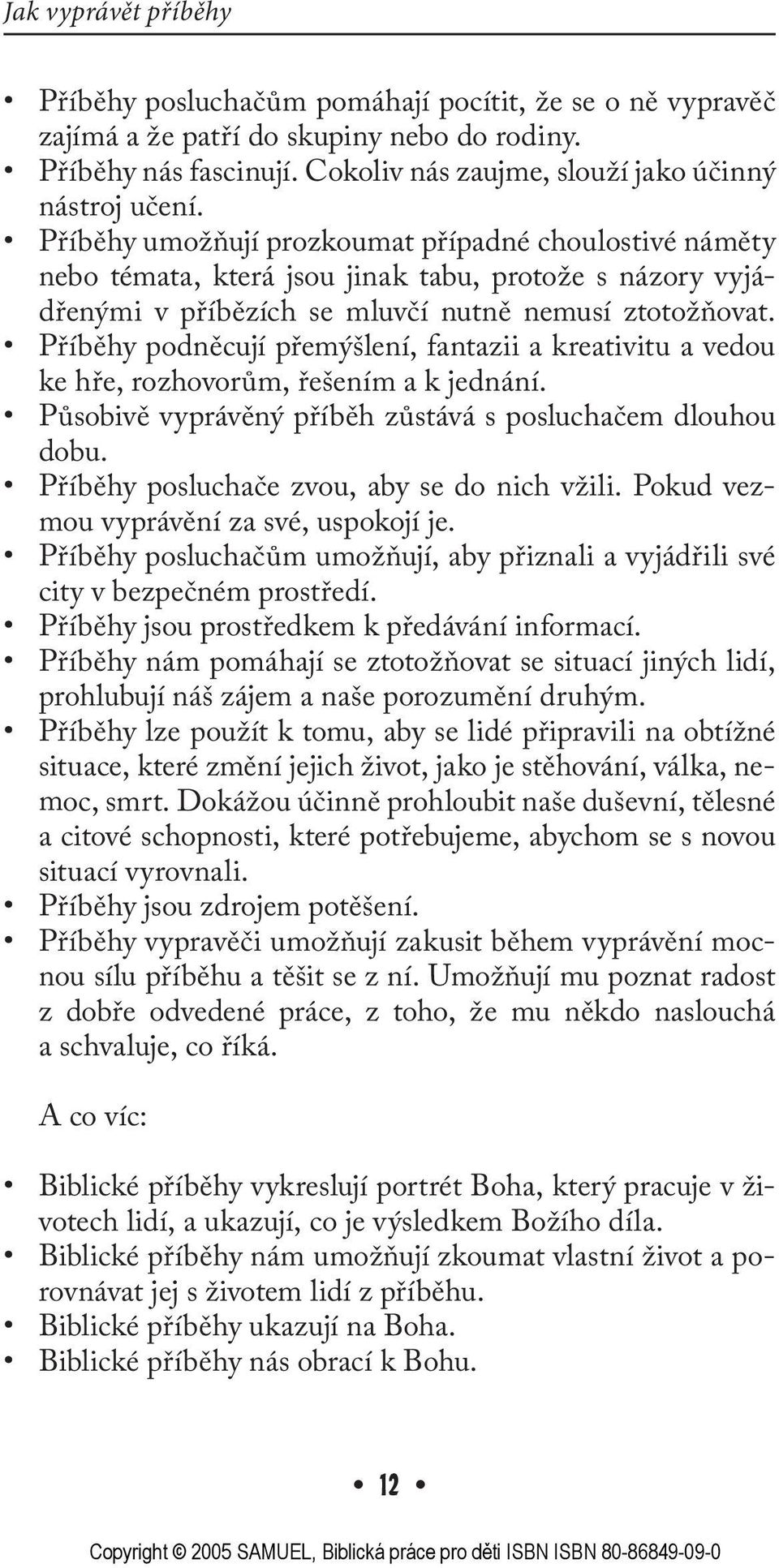 Příběhy podněcují přemýšlení, fantazii a kreativitu a vedou ke hře, rozhovorům, řešením a k jednání. Působivě vyprávěný příběh zůstává s posluchačem dlouhou dobu.