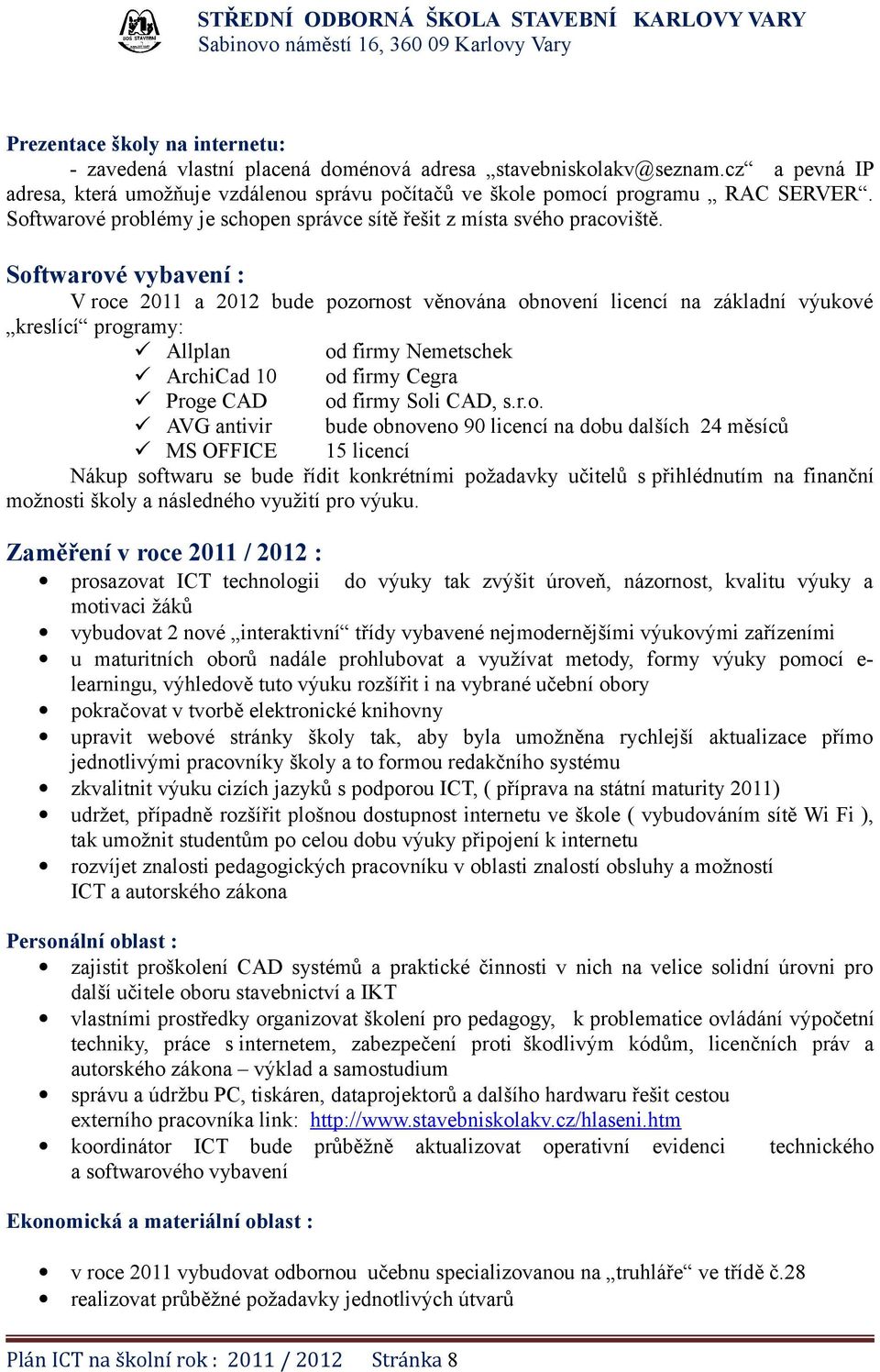 Softwarové vybavení : V roce 2011 a 2012 bude pozornost věnována obnovení licencí na základní výukové kreslící programy: Allplan od firmy Nemetschek ArchiCad 10 od firmy Cegra Proge CAD od firmy Soli