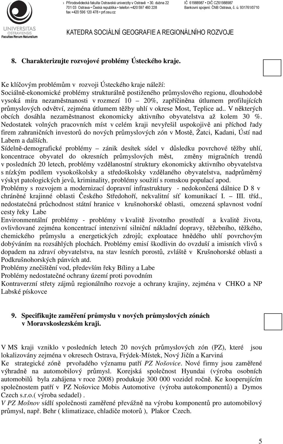 zapříčiněna útlumem profilujících průmyslových odvětví, zejména útlumem těžby uhlí v okrese Most, Teplice ad.. V některých obcích dosáhla nezaměstnanost ekonomicky aktivního obyvatelstva až kolem 30 %.