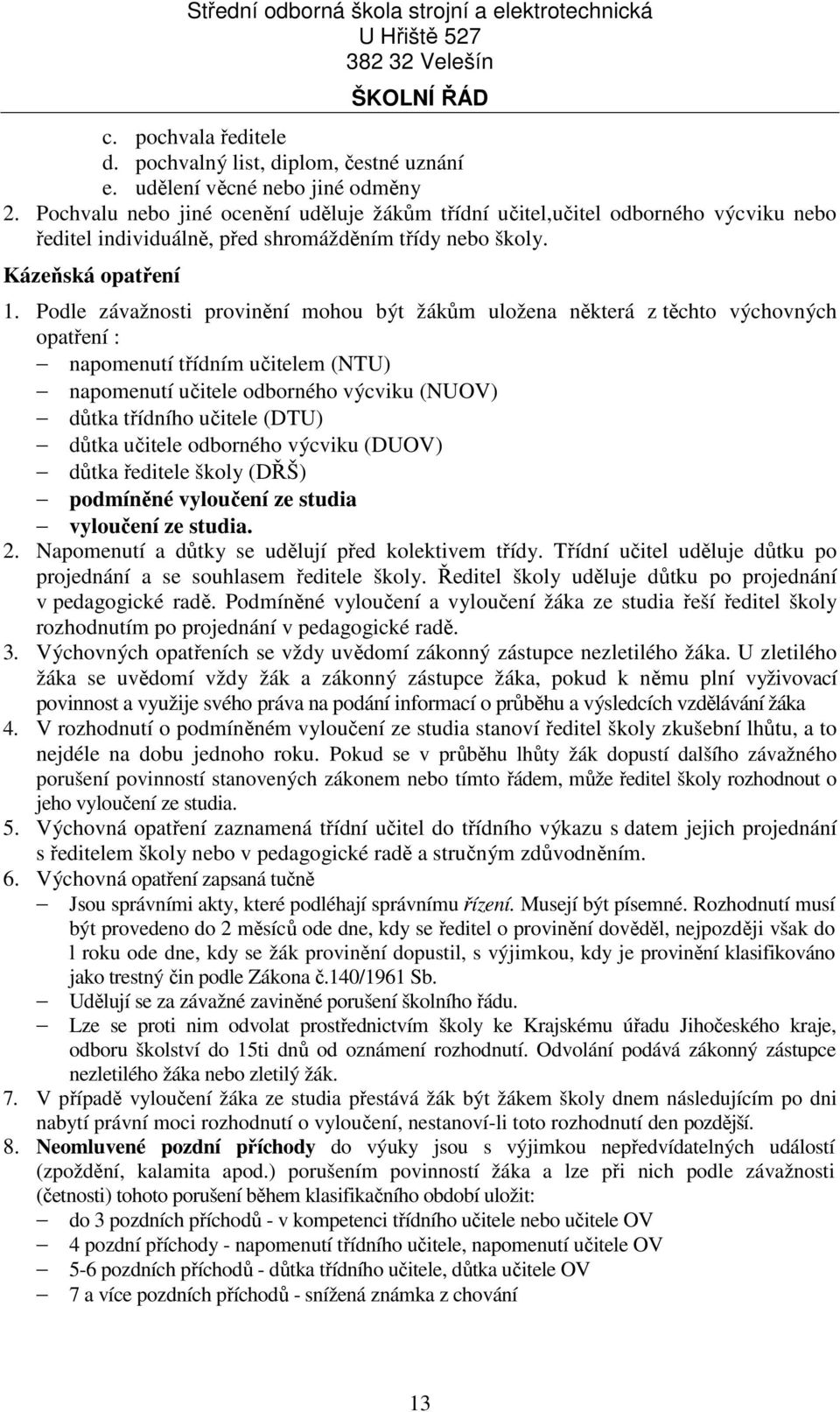 Podle závažnosti provinění mohou být žákům uložena některá z těchto výchovných opatření : napomenutí třídním učitelem (NTU) napomenutí učitele odborného výcviku (NUOV) důtka třídního učitele (DTU)