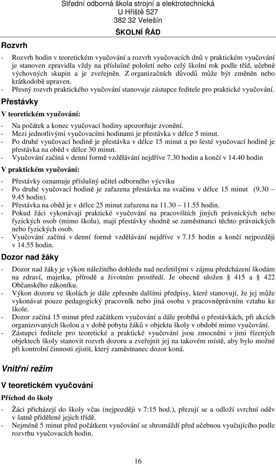 - Přesný rozvrh praktického vyučování stanovuje zástupce ředitele pro praktické vyučování. Přestávky V teoretickém vyučování: - Na počátek a konec vyučovací hodiny upozorňuje zvonění.