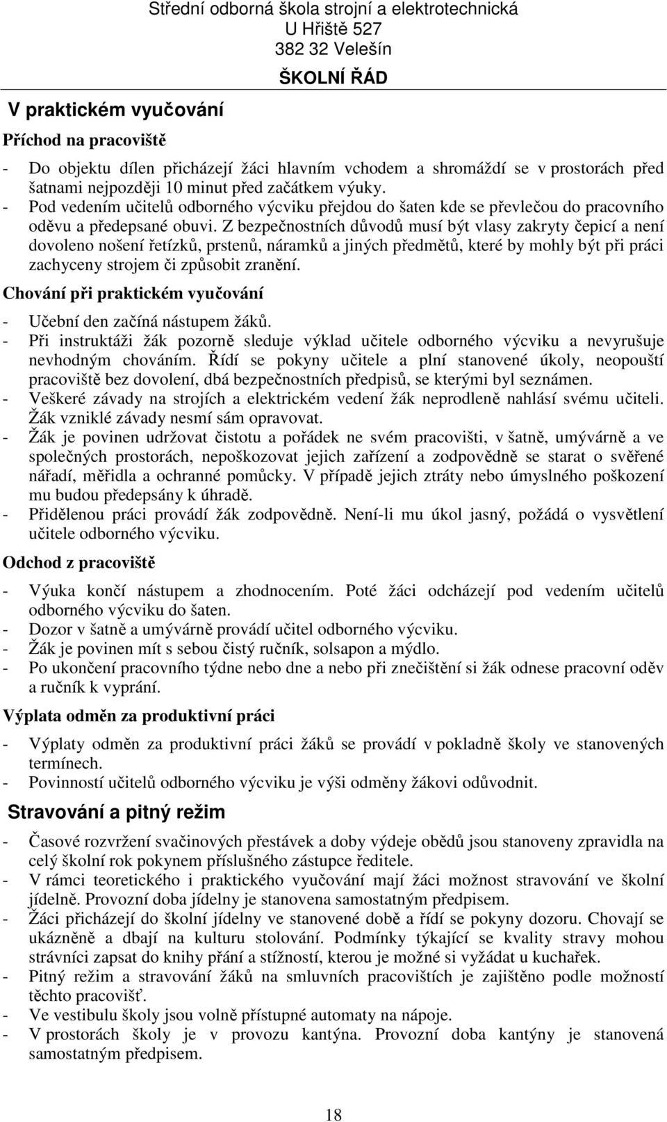 Z bezpečnostních důvodů musí být vlasy zakryty čepicí a není dovoleno nošení řetízků, prstenů, náramků a jiných předmětů, které by mohly být při práci zachyceny strojem či způsobit zranění.