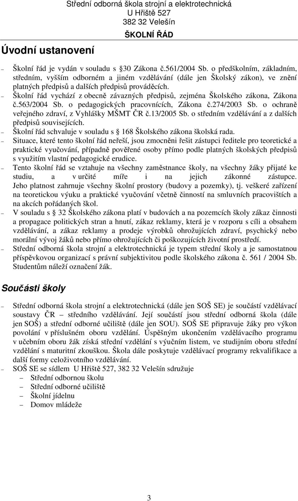 Školní řád vychází z obecně závazných předpisů, zejména Školského zákona, Zákona č.563/2004 Sb. o pedagogických pracovnících, Zákona č.274/2003 Sb. o ochraně veřejného zdraví, z Vyhlášky MŠMT ČR č.