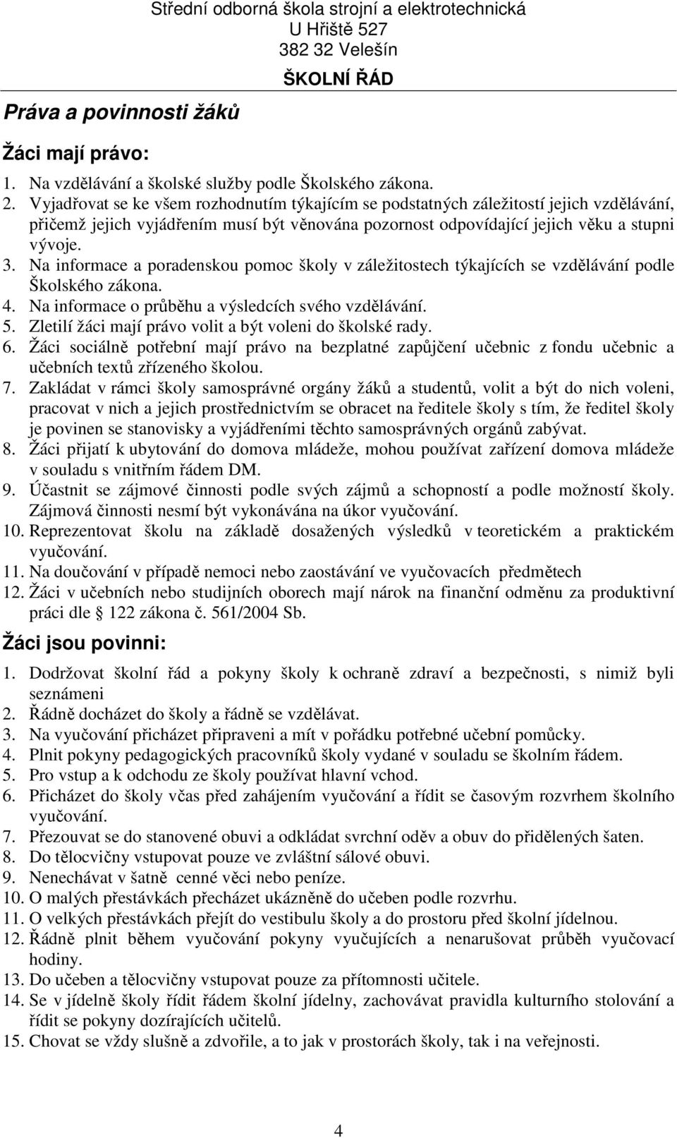 Na informace a poradenskou pomoc školy v záležitostech týkajících se vzdělávání podle Školského zákona. 4. Na informace o průběhu a výsledcích svého vzdělávání. 5.