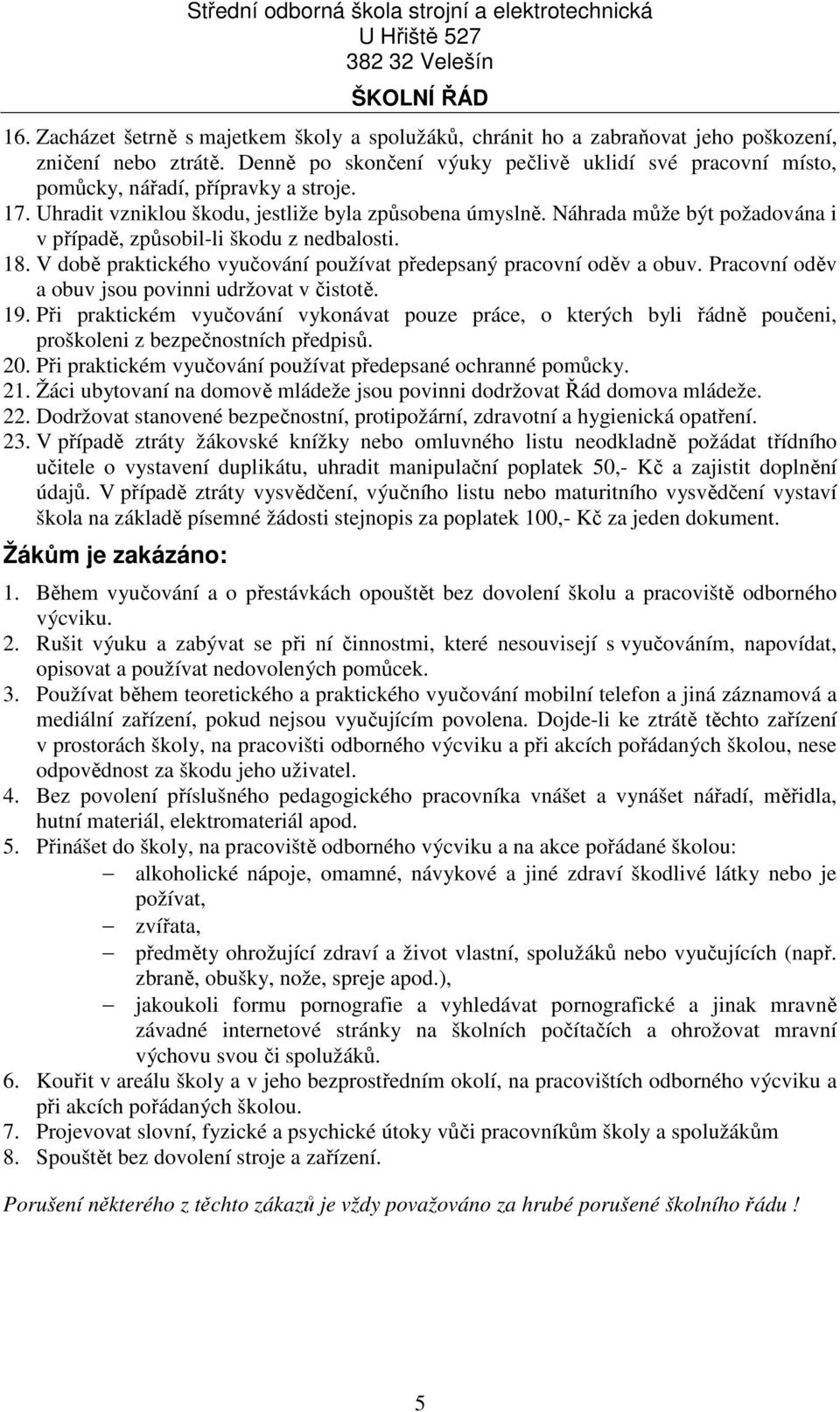 Náhrada může být požadována i v případě, způsobil-li škodu z nedbalosti. 18. V době praktického vyučování používat předepsaný pracovní oděv a obuv.